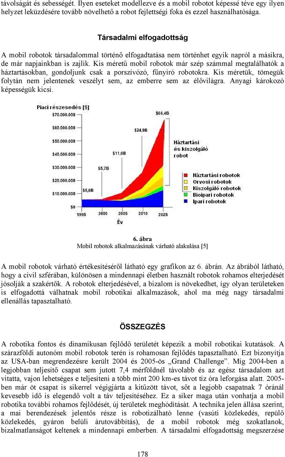 Kis méretű mobil robotok már szép számmal megtalálhatók a háztartásokban, gondoljunk csak a porszívózó, fűnyíró robotokra.