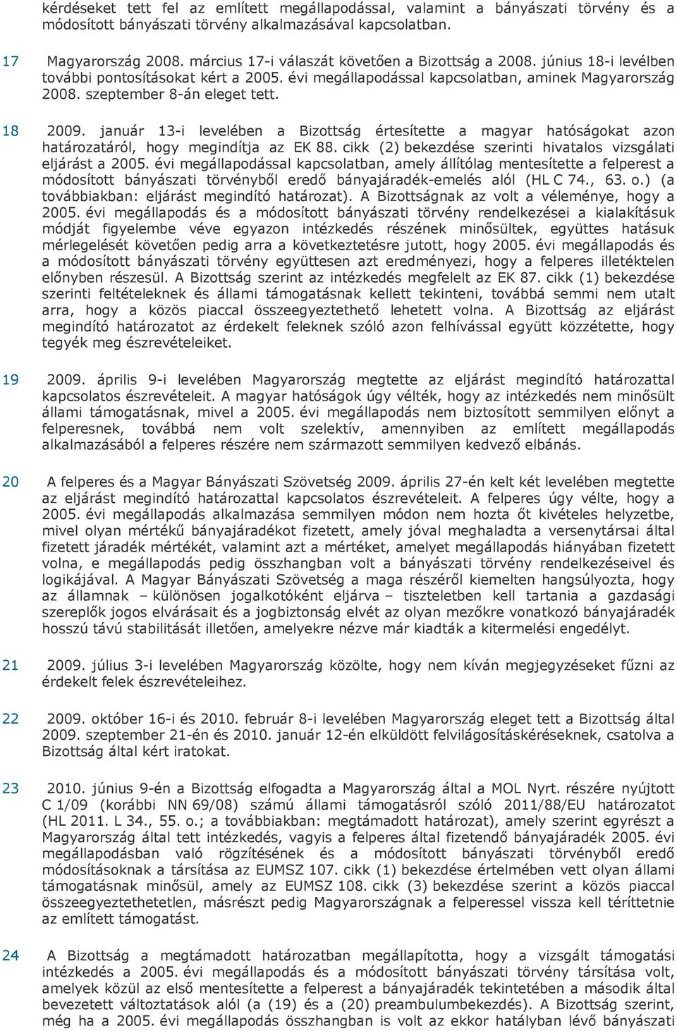 18 2009. január 13-i levelében a Bizottság értesítette a magyar hatóságokat azon határozatáról, hogy megindítja az EK 88. cikk (2) bekezdése szerinti hivatalos vizsgálati eljárást a 2005.