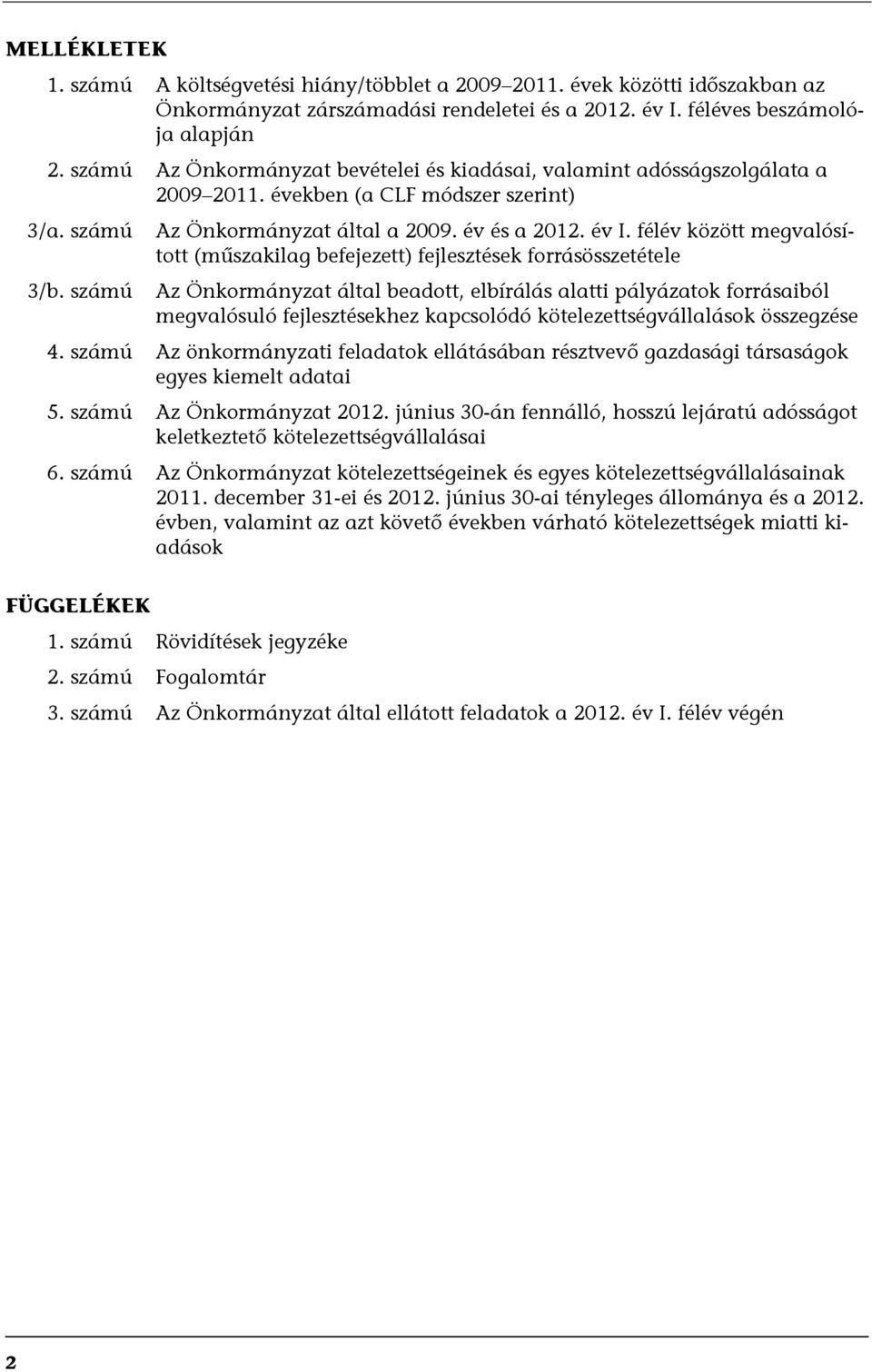 félév között megvalósított (műszakilag befejezett) fejlesztések forrásösszetétele Az Önkormányzat által beadott, elbírálás alatti pályázatok forrásaiból megvalósuló fejlesztésekhez kapcsolódó