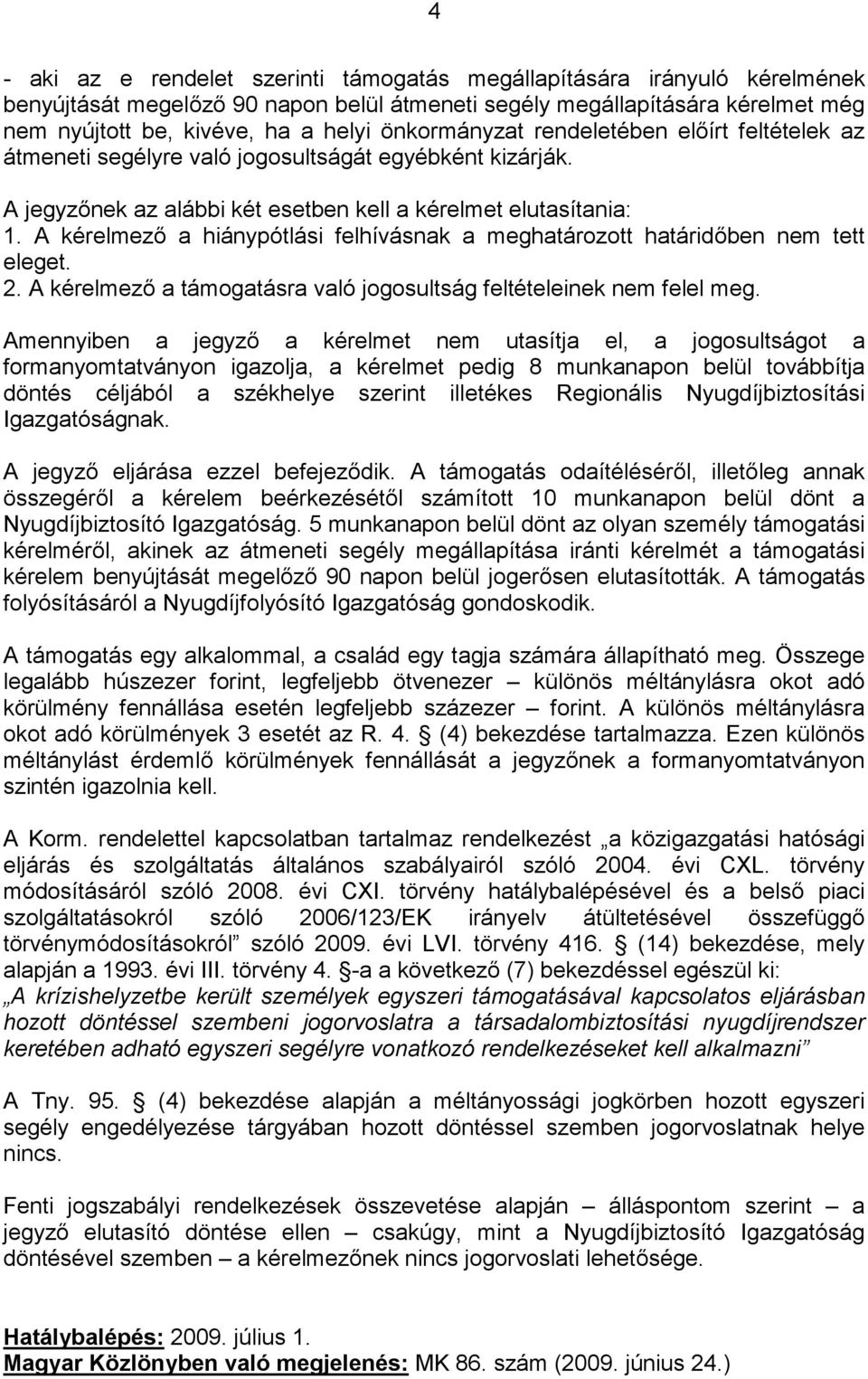 A kérelmező a hiánypótlási felhívásnak a meghatározott határidőben nem tett eleget. 2. A kérelmező a támogatásra való jogosultság feltételeinek nem felel meg.