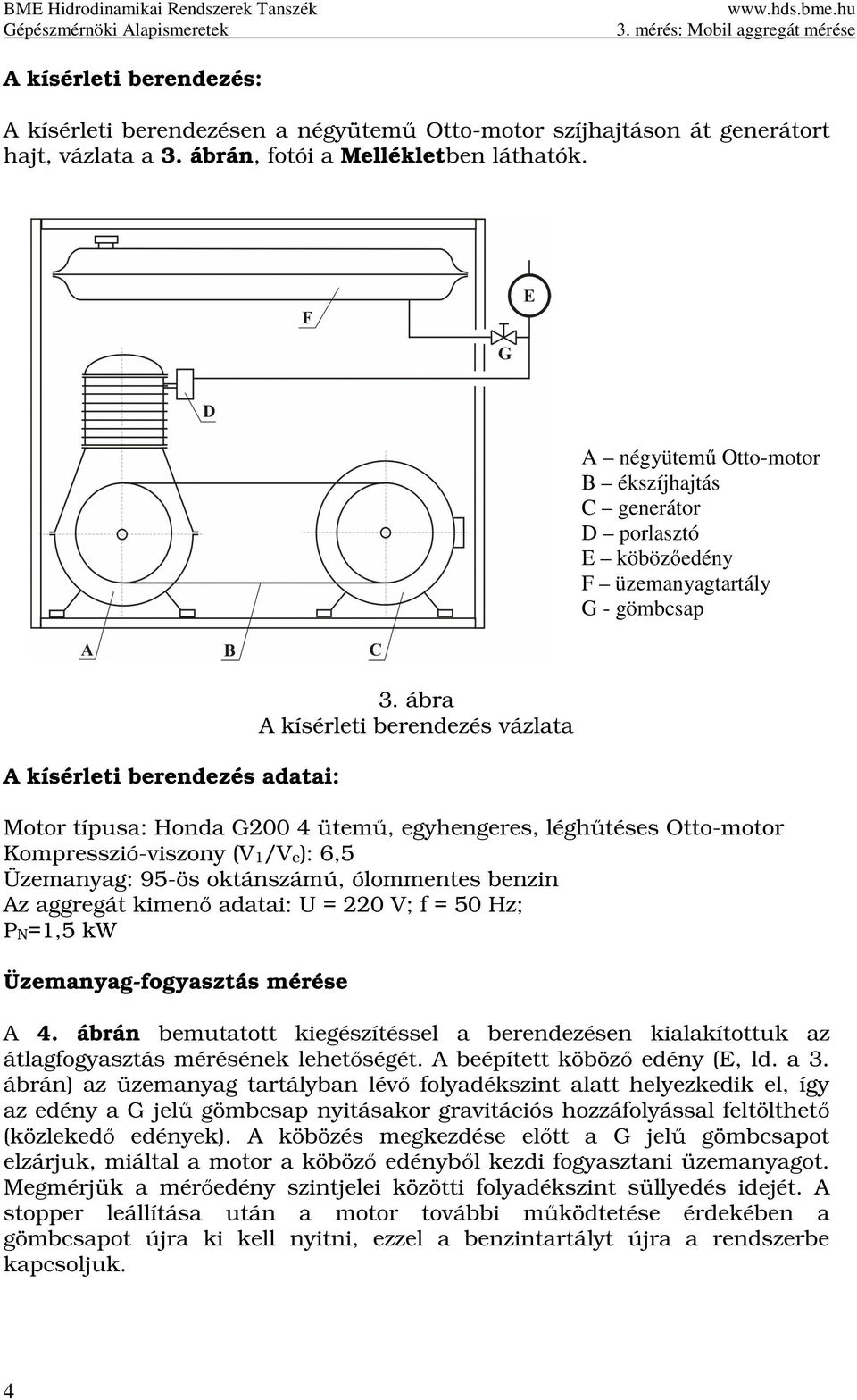 ábra A kísérlei berendezés vázlaa Moor ípusa: Honda G200 4 üemű, egyhengeres, léghűéses Oo-moor Kompresszió-viszony (V/Vc): 6,5 Üzemanyag: 95-ös okánszámú, ólommenes benzin Az aggregá kimenő adaai: U