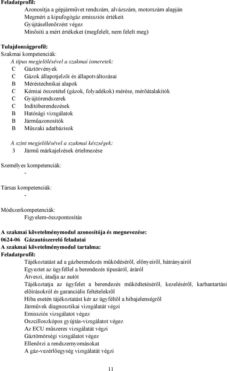 mérése, mérőátalakítók Gyújtórendszerek Indítóberendezések Hatósági vizsgálatok Járműazonosítók Műszaki adatbázisok A szint megjelölésével a szakmai készségek: 3 Jármű márkajelzések értelmezése