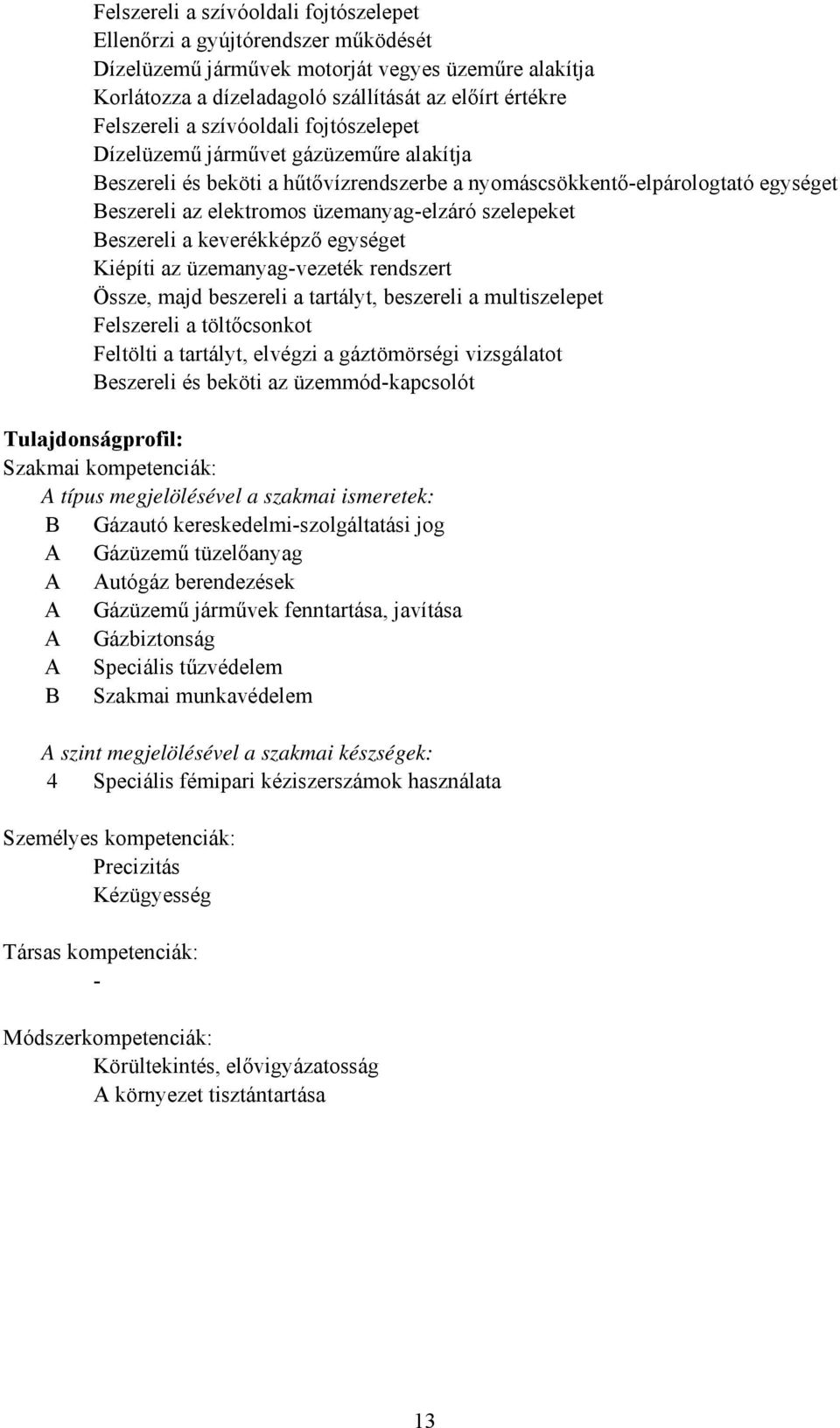 eszereli a keverékképző egységet Kiépíti az üzemanyagvezeték rendszert Össze, majd beszereli a tartályt, beszereli a multiszelepet Felszereli a töltőcsonkot Feltölti a tartályt, elvégzi a