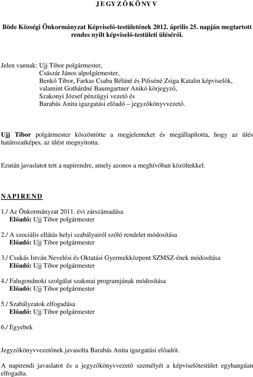 József pénzügyi vezető és Barabás Anita igazgatási előadó jegyzőkönyvvezető. Ujj Tibor polgármester köszöntötte a megjelenteket és megállapította, hogy az ülés határozatképes, az ülést megnyitotta.