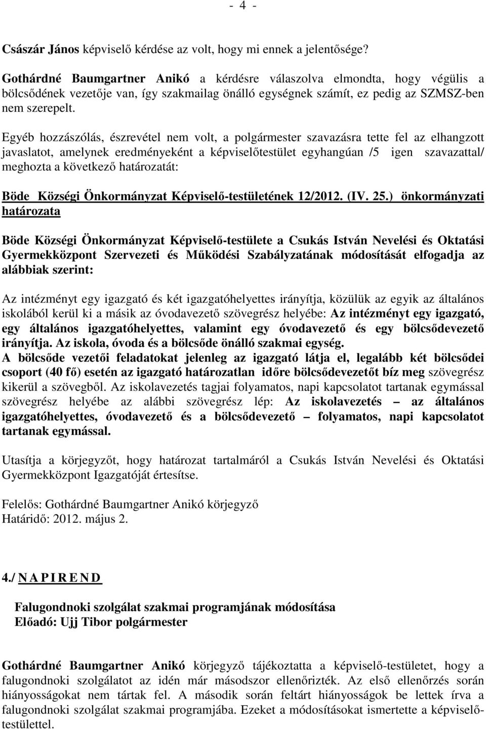 Egyéb hozzászólás, észrevétel nem volt, a polgármester szavazásra tette fel az elhangzott javaslatot, amelynek eredményeként a képviselőtestület egyhangúan /5 igen szavazattal/ meghozta a következő