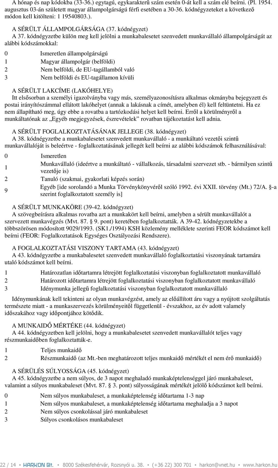 kódnégyzetbe külön meg kell jelölni a munkabalesetet szenvedett munkavállaló állampolgárságát az alábbi kódszámokkal: 0 Ismeretlen állampolgárságú 1 Magyar állampolgár (belföldi) 2 Nem belföldi, de