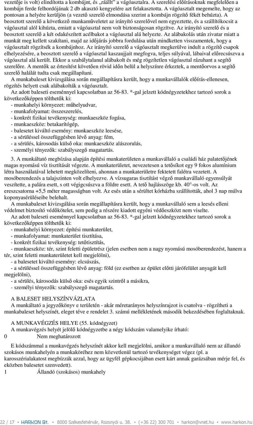 A beosztott szerelı a következı munkamőveletet az irányító szerelıvel nem egyeztette, és a szállítókocsit a vágóasztal alól kihúzta, emiatt a vágóasztal nem volt biztonságosan rögzítve.