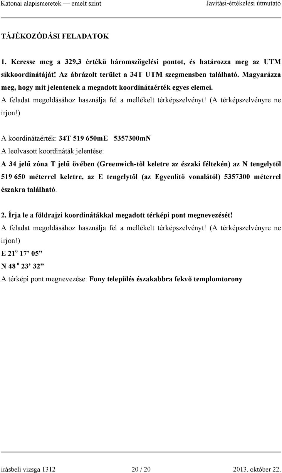 ) A koordinátaérték: 34T 519 650mE 5357300mN A leolvasott koordináták jelentése: A 34 jelű zóna T jelű övében (Greenwich-től keletre az északi féltekén) az N tengelytől 519 650 méterrel keletre, az E