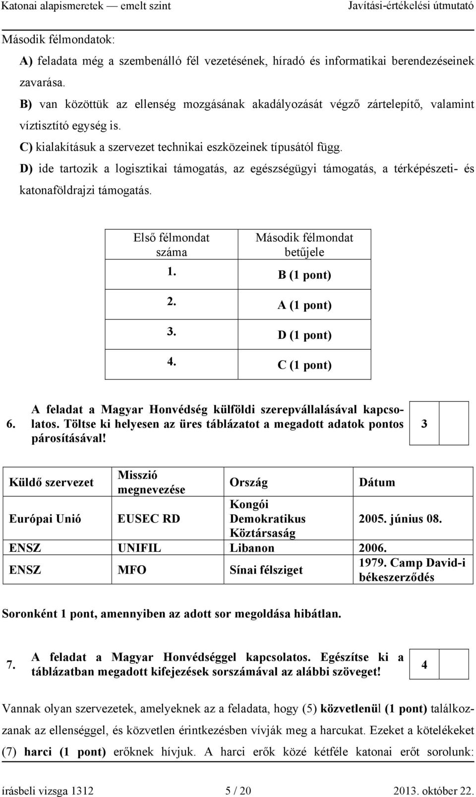 D) ide tartozik a logisztikai támogatás, az egészségügyi támogatás, a térképészeti- és katonaföldrajzi támogatás. Első félmondat száma Második félmondat betűjele 1. B (1 pont) 2. A (1 pont) 3.