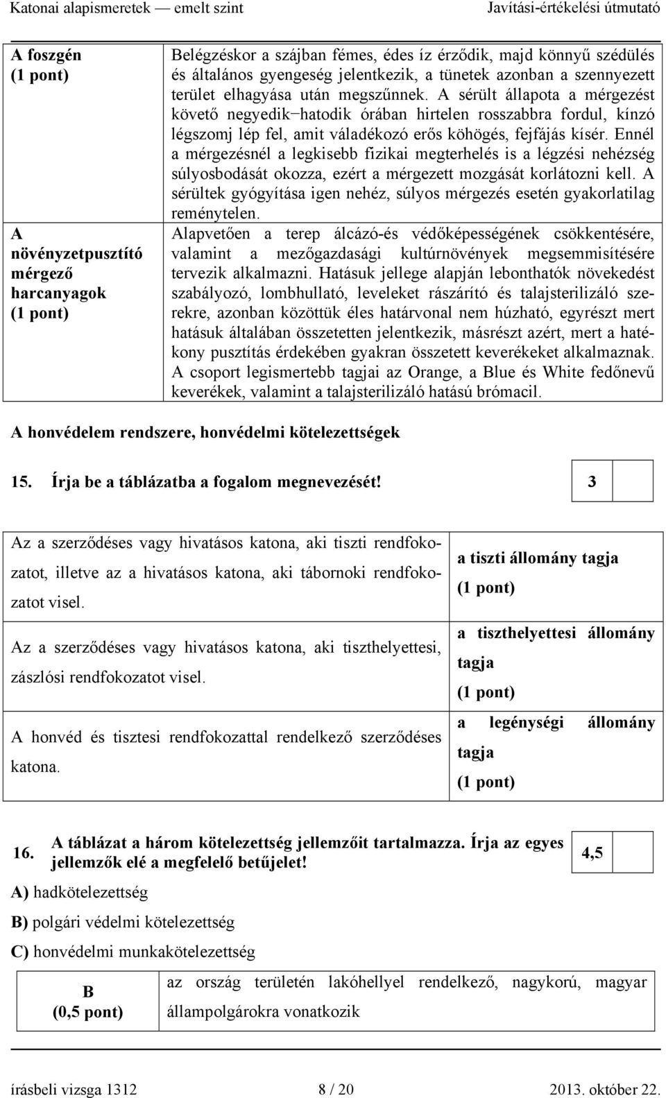 A sérült állapota a mérgezést követő negyedik hatodik órában hirtelen rosszabbra fordul, kínzó légszomj lép fel, amit váladékozó erős köhögés, fejfájás kísér.