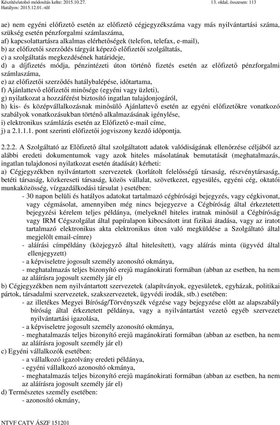 (telefon, telefax, e-mail), b) az előfizetői szerződés tárgyát képező előfizetői szolgáltatás, c) a szolgáltatás megkezdésének határideje, d) a díjfizetés módja, pénzintézeti úton történő fizetés