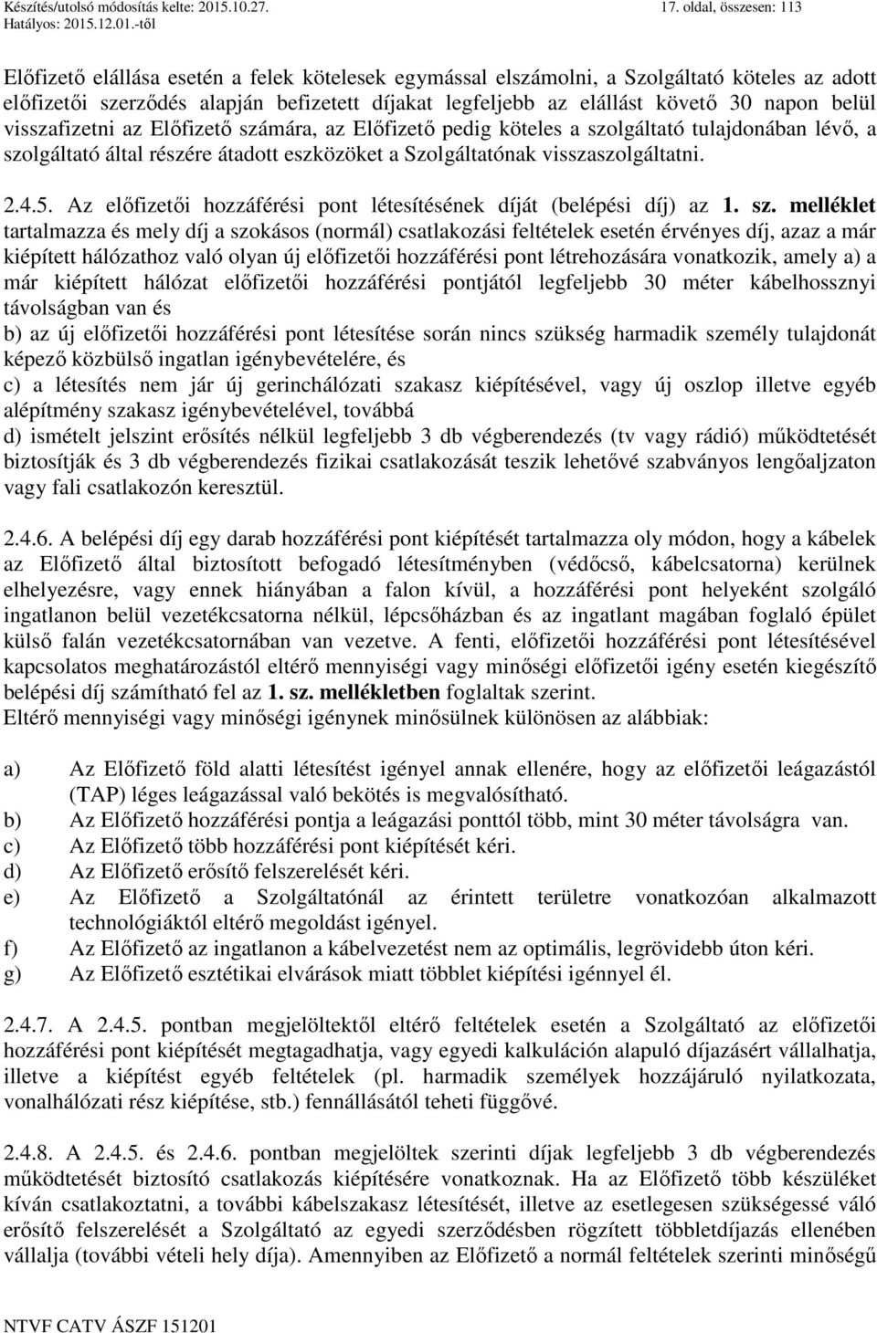 napon belül visszafizetni az Előfizető számára, az Előfizető pedig köteles a szolgáltató tulajdonában lévő, a szolgáltató által részére átadott eszközöket a Szolgáltatónak visszaszolgáltatni. 2.4.5.