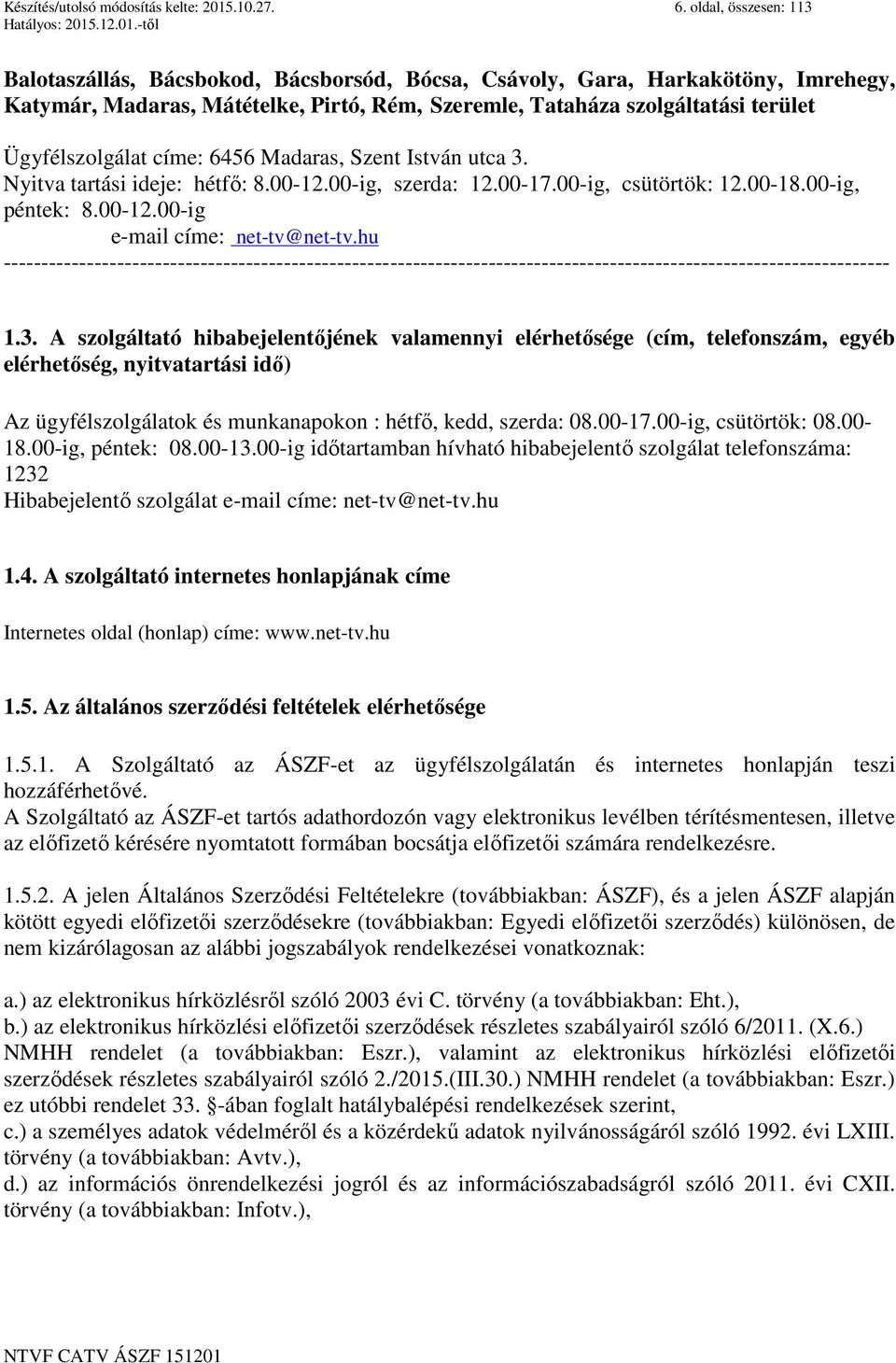 Ügyfélszolgálat címe: 6456 Madaras, Szent István utca 3. Nyitva tartási ideje: hétfő: 8.00-12.00-ig, szerda: 12.00-17.00-ig, csütörtök: 12.00-18.00-ig, péntek: 8.00-12.00-ig e-mail címe: net-tv@net-tv.