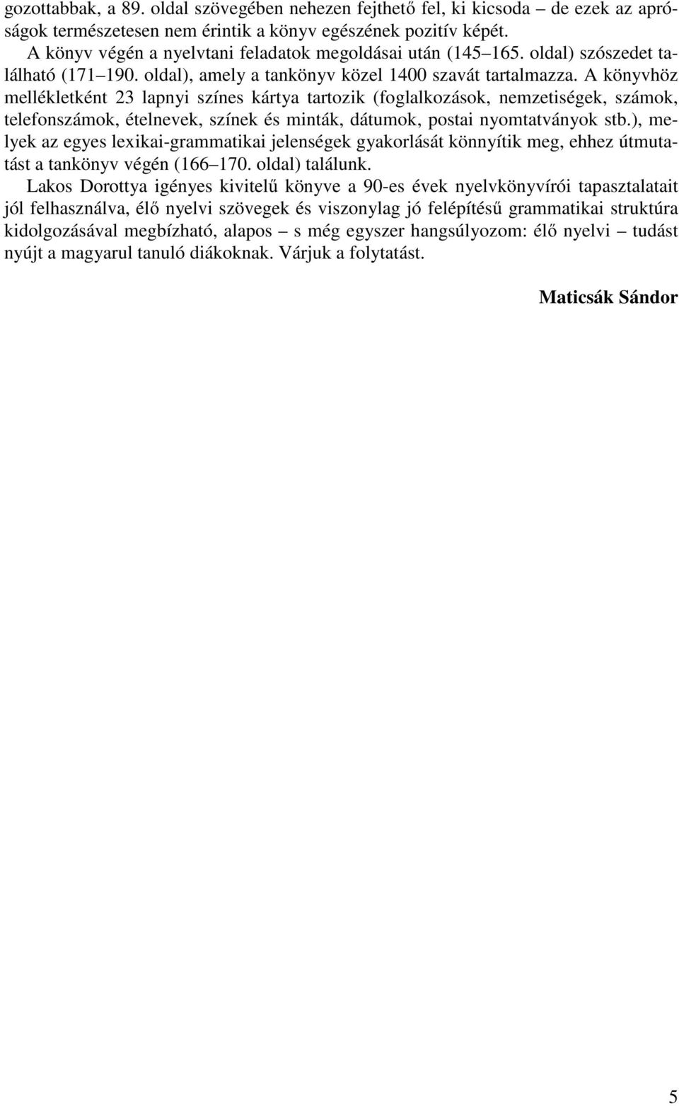 A könyvhöz mellékletként 23 lapnyi színes kártya tartozik (foglalkozások, nemzetiségek, számok, telefonszámok, ételnevek, színek és minták, dátumok, postai nyomtatványok stb.