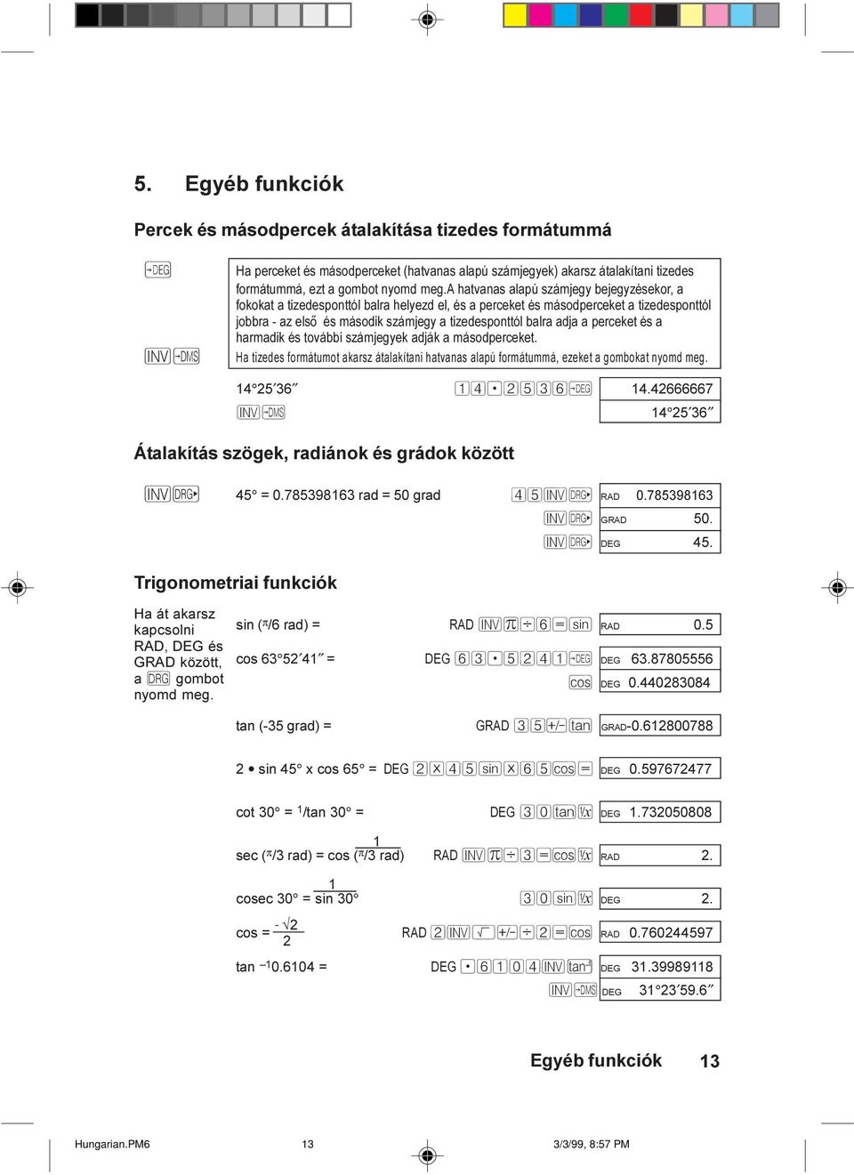 a perceket és a harmadik és további számjegyek adják a másodperceket. Ha tizedes formátumot akarsz átalakítani hatvanas alapú formátummá, ezeket a gombokat nyomd meg. 14 25 36 14.2536Ø 14.