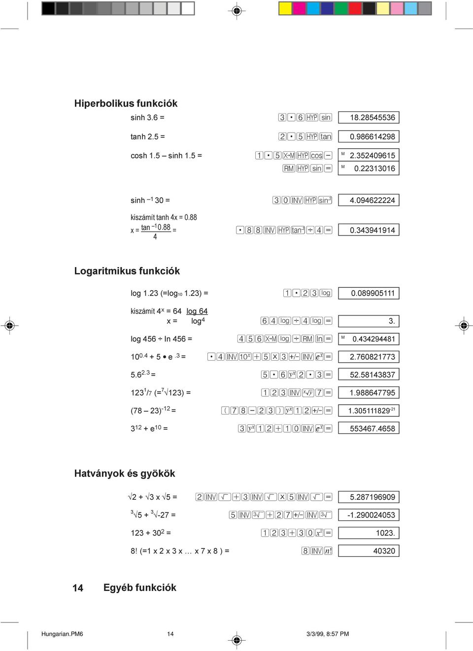 log 456 In 456 = 456 LdrÈ= M 0.434294481 10 0.4 + 5 e.3 =.4IÛ+5*3ÓIÐ= 2.760821773 5.6 2.3 = 5.6É2.3= 52.58143837 123 1 /7 (= 7 123) = 123IÊ7= 1.988647795 (78 23) -12 = (78-23)É12Ó= 1.