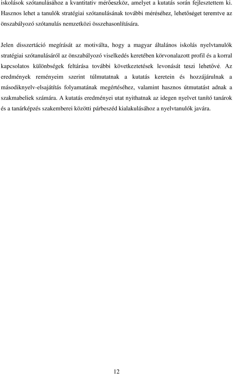 Jelen disszertáció megírását az motiválta, hogy a magyar általános iskolás nyelvtanulók stratégiai szótanulásáról az önszabályozó viselkedés keretében körvonalazott profil és a korral kapcsolatos