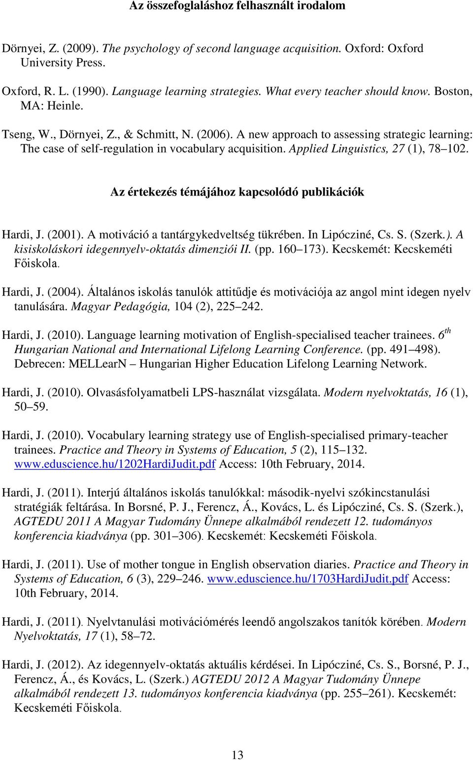 Applied Linguistics, 27 (1), 78 102. Az értekezés témájához kapcsolódó publikációk Hardi, J. (2001). A motiváció a tantárgykedveltség tükrében. In Lipócziné, Cs. S. (Szerk.). A kisiskoláskori idegennyelv-oktatás dimenziói II.