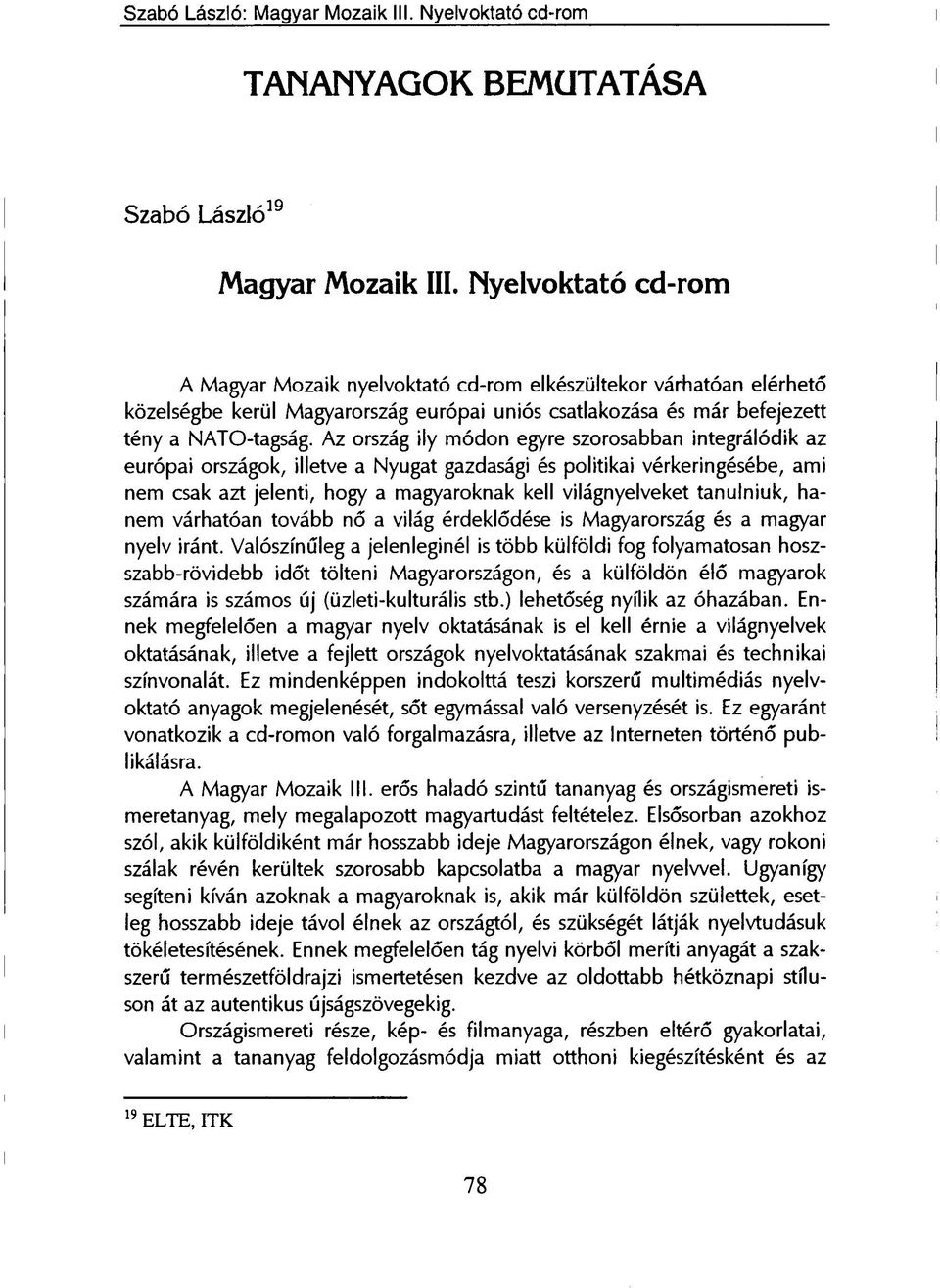 Az ország ily módon egyre szorosabban integrálódik az európai országok, illetve a Nyugat gazdasági és politikai vérkeringésébe, ami nem csak azt jelenti, hogy a magyaroknak kell világnyelveket