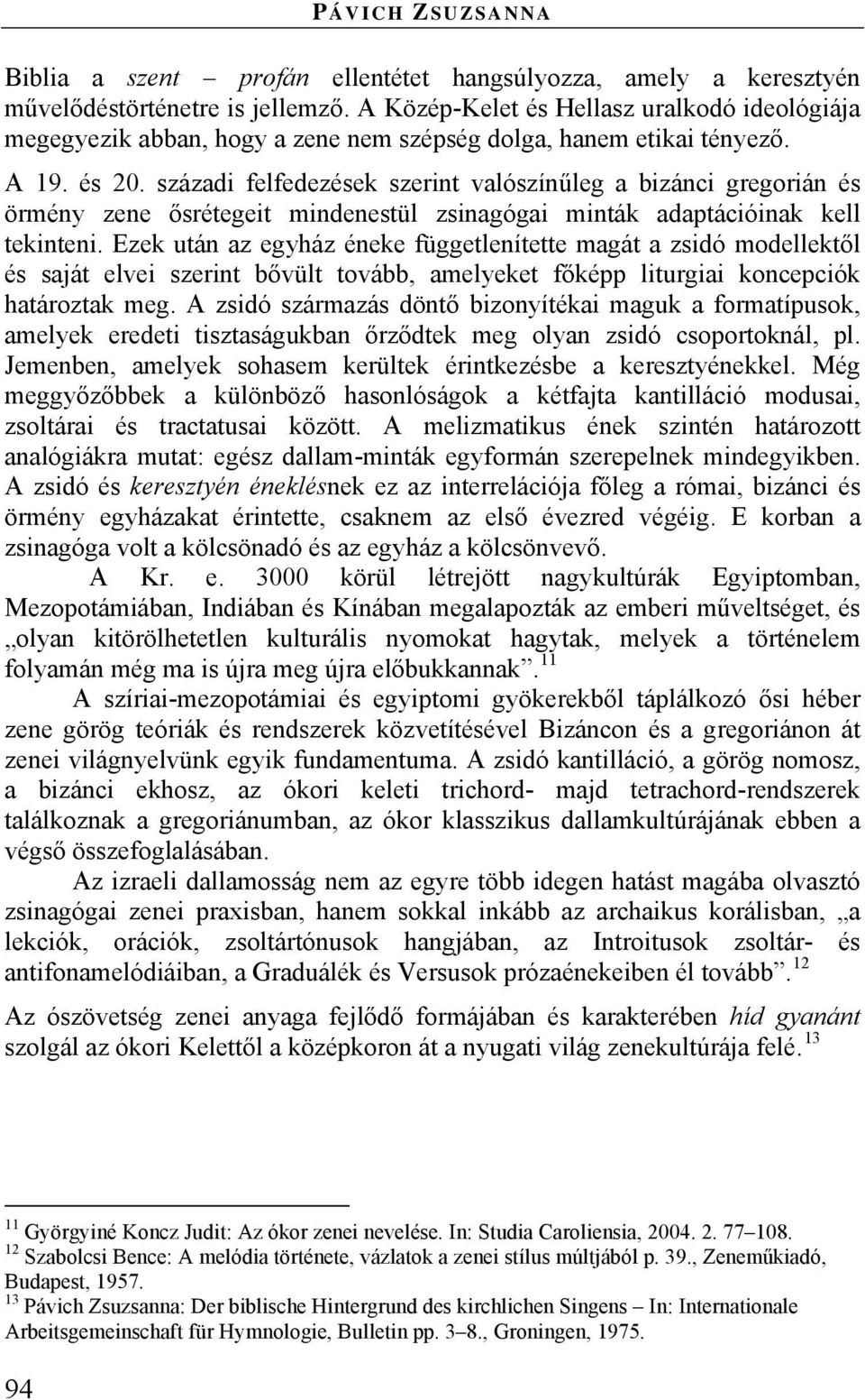 századi felfedezések szerint valószínűleg a bizánci gregorián és örmény zene ősrétegeit mindenestül zsinagógai minták adaptációinak kell tekinteni.