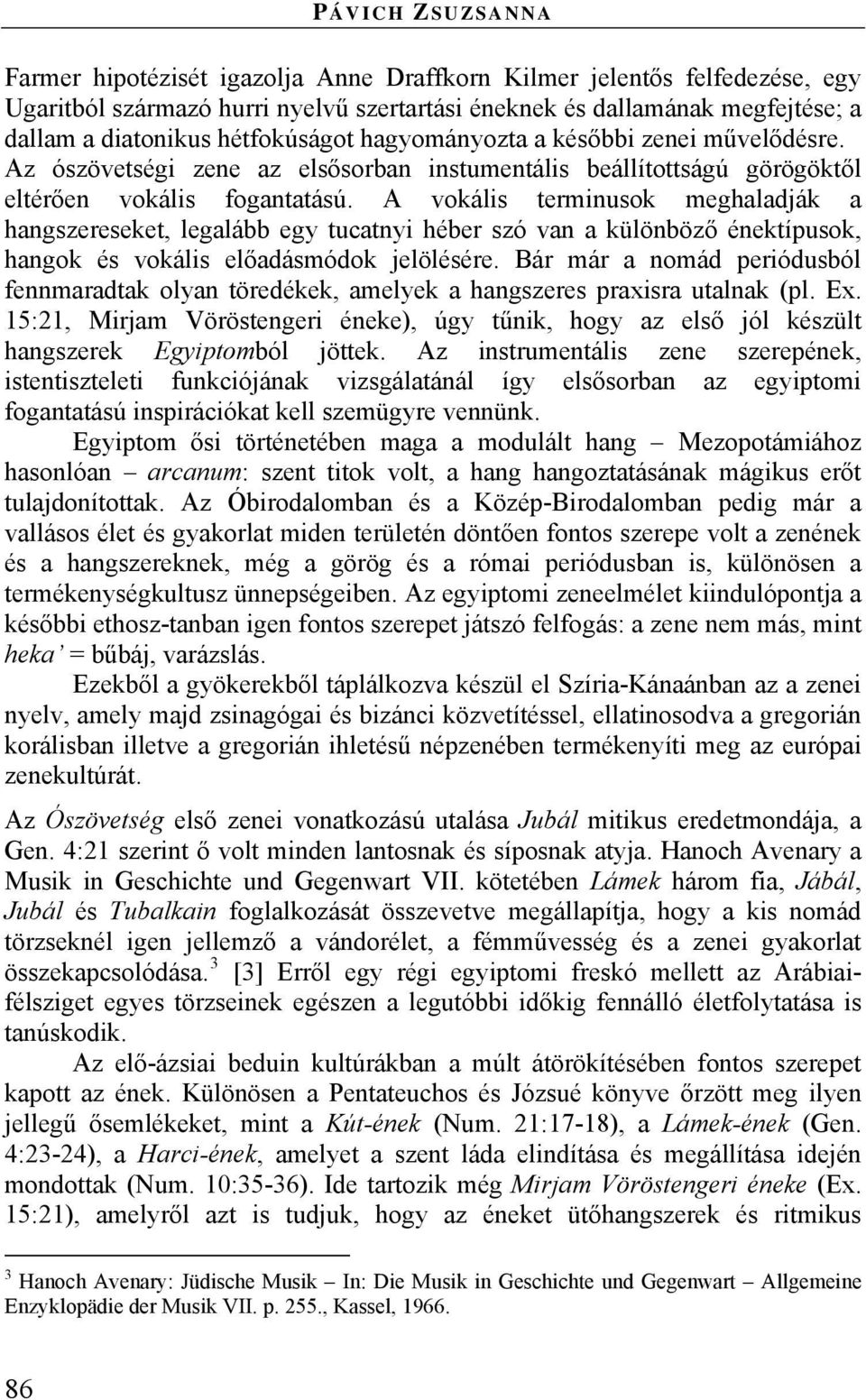 A vokális terminusok meghaladják a hangszereseket, legalább egy tucatnyi héber szó van a különböző énektípusok, hangok és vokális előadásmódok jelölésére.