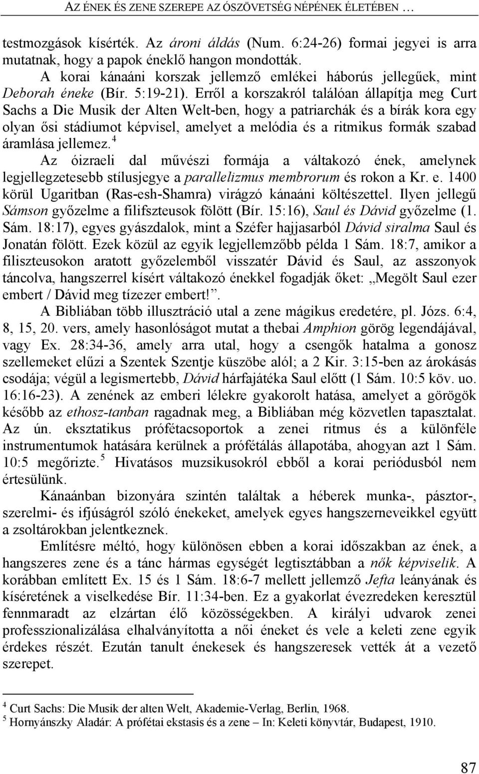 Erről a korszakról találóan állapítja meg Curt Sachs a Die Musik der Alten Welt-ben, hogy a patriarchák és a bírák kora egy olyan ősi stádiumot képvisel, amelyet a melódia és a ritmikus formák szabad