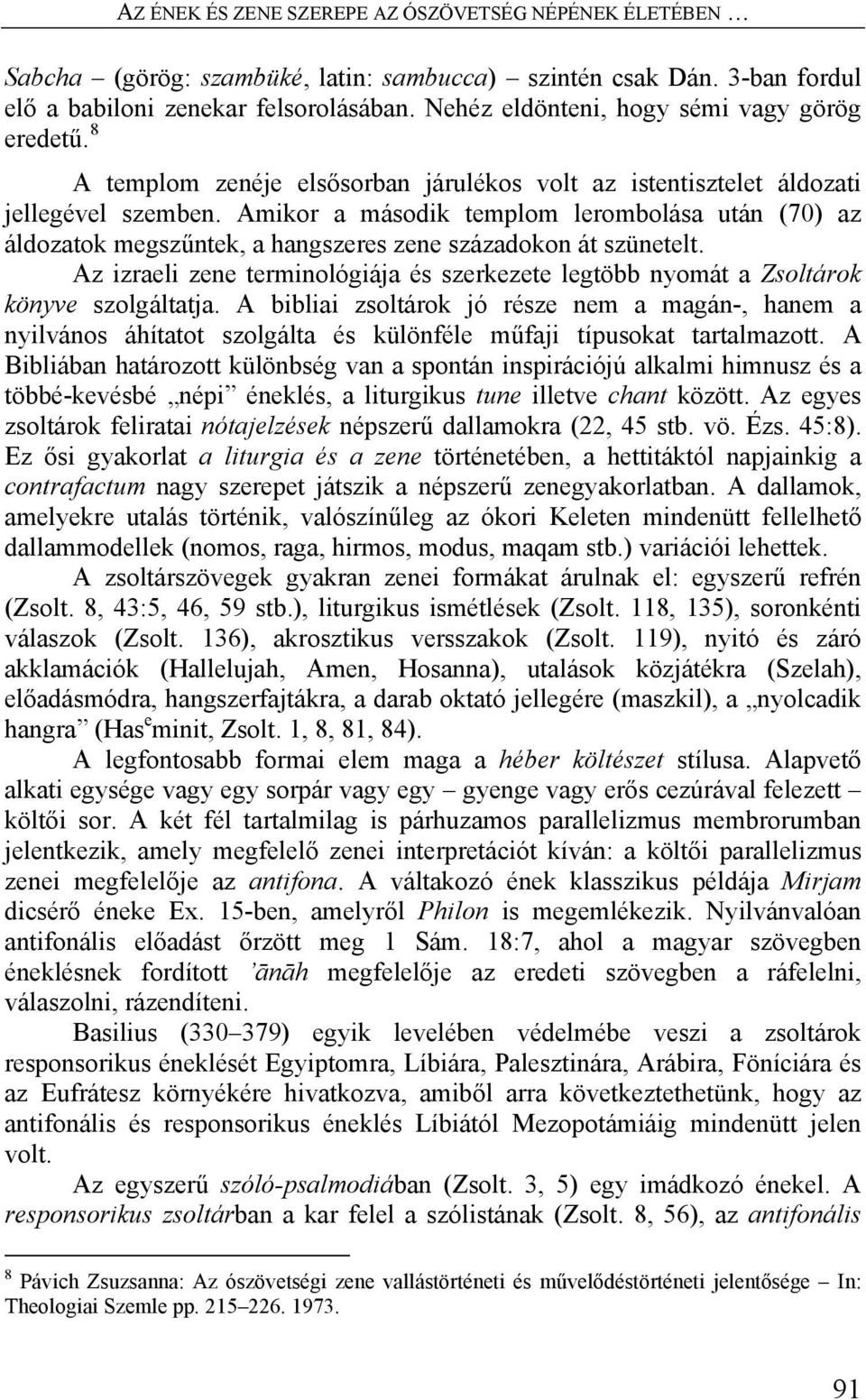 Amikor a második templom lerombolása után (70) az áldozatok megszűntek, a hangszeres zene századokon át szünetelt.