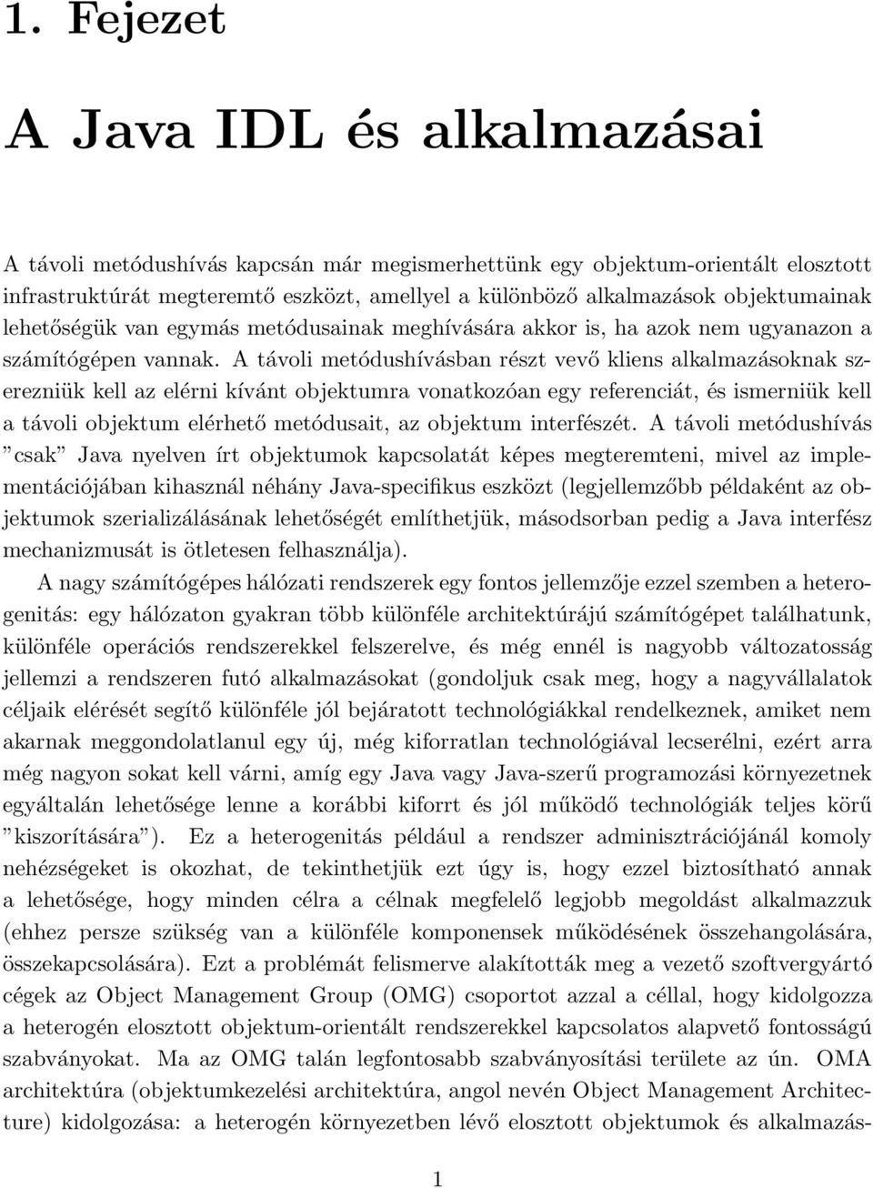 A távoli metódushívásban részt vevő kliens alkalmazásoknak szerezniük kell az elérni kívánt objektumra vonatkozóan egy referenciát, és ismerniük kell a távoli objektum elérhető metódusait, az