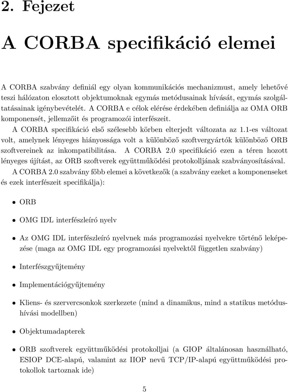 A CORBA specifikáció első szélesebb körben elterjedt változata az 1.1-es változat volt, amelynek lényeges hiányossága volt a különböző szoftvergyártók különböző ORB szoftvereinek az inkompatibilitása.