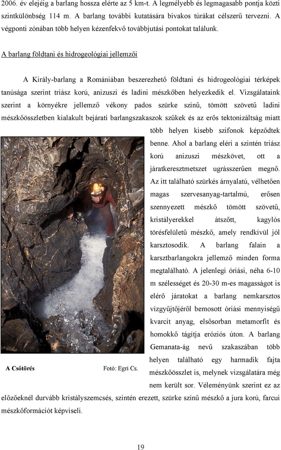 A barlang földtani és hidrogeológiai jellemzői A Király-barlang a Romániában beszerezhető földtani és hidrogeológiai térképek tanúsága szerint triász korú, anizuszi és ladini mészkőben helyezkedik el.