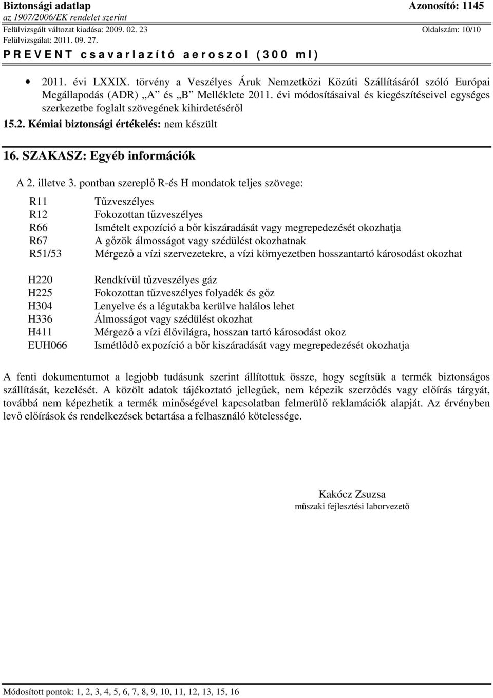 pontban szereplő R-és H mondatok teljes szövege: R11 Tűzveszélyes R12 Fokozottan tűzveszélyes R66 Ismételt expozíció a bőr kiszáradását vagy megrepedezését okozhatja R67 A gőzök álmosságot vagy