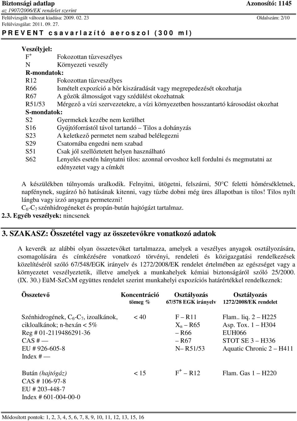 gőzök álmosságot vagy szédülést okozhatnak R51/53 Mérgező a vízi szervezetekre, a vízi környezetben hosszantartó károsodást okozhat S-mondatok: S2 Gyermekek kezébe nem kerülhet S16 Gyújtóforrástól