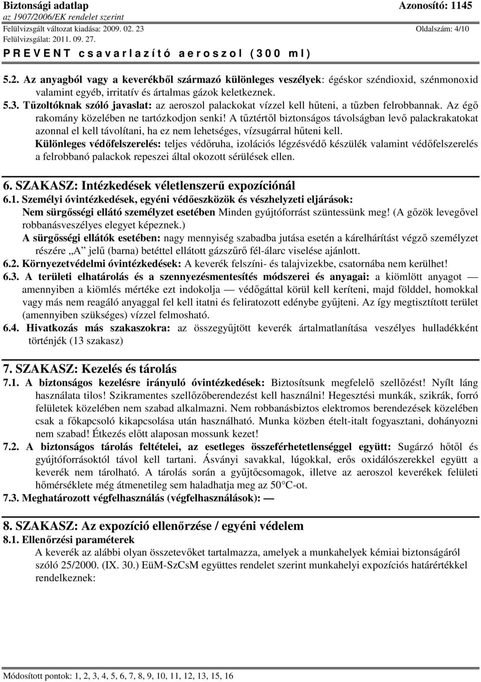 A tűztértől biztonságos távolságban levő palackrakatokat azonnal el kell távolítani, ha ez nem lehetséges, vízsugárral hűteni kell.