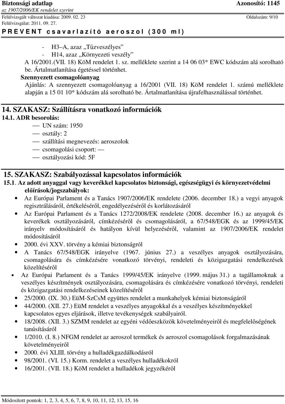 számú melléklete alapján a 15 01 10* kódszám alá sorolható be. Ártalmatlanítása újrafelhasználással történhet. 14. SZAKASZ: Szállításra vonatkozó információk 14.1. ADR besorolás: UN szám: 1950 osztály: 2 szállítási megnevezés: aeroszolok csomagolási csoport: osztályozási kód: 5F 15.