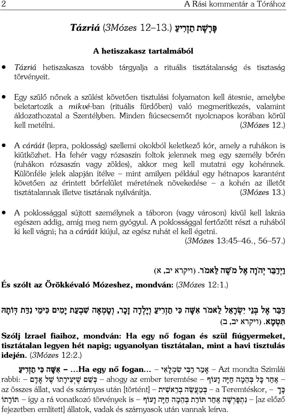 Minden fiúcsecsemőt nyolcnapos korában körül kell metélni. (3Mózes 12.) A cáráát (lepra, poklosság) szellemi okokból keletkező kór, amely a ruhákon is kiütközhet.