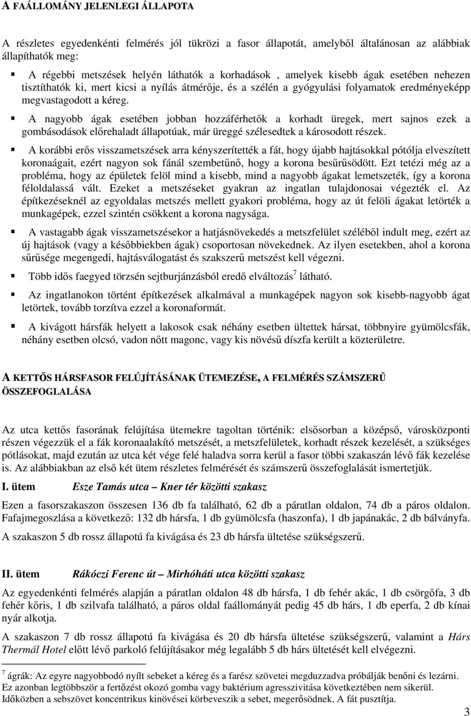 A nagyobb ágak esetében jobban hozzáférhetők a korhadt üregek, mert sajnos ezek a gombásodások előrehaladt állapotúak, már üreggé szélesedtek a károsodott részek.