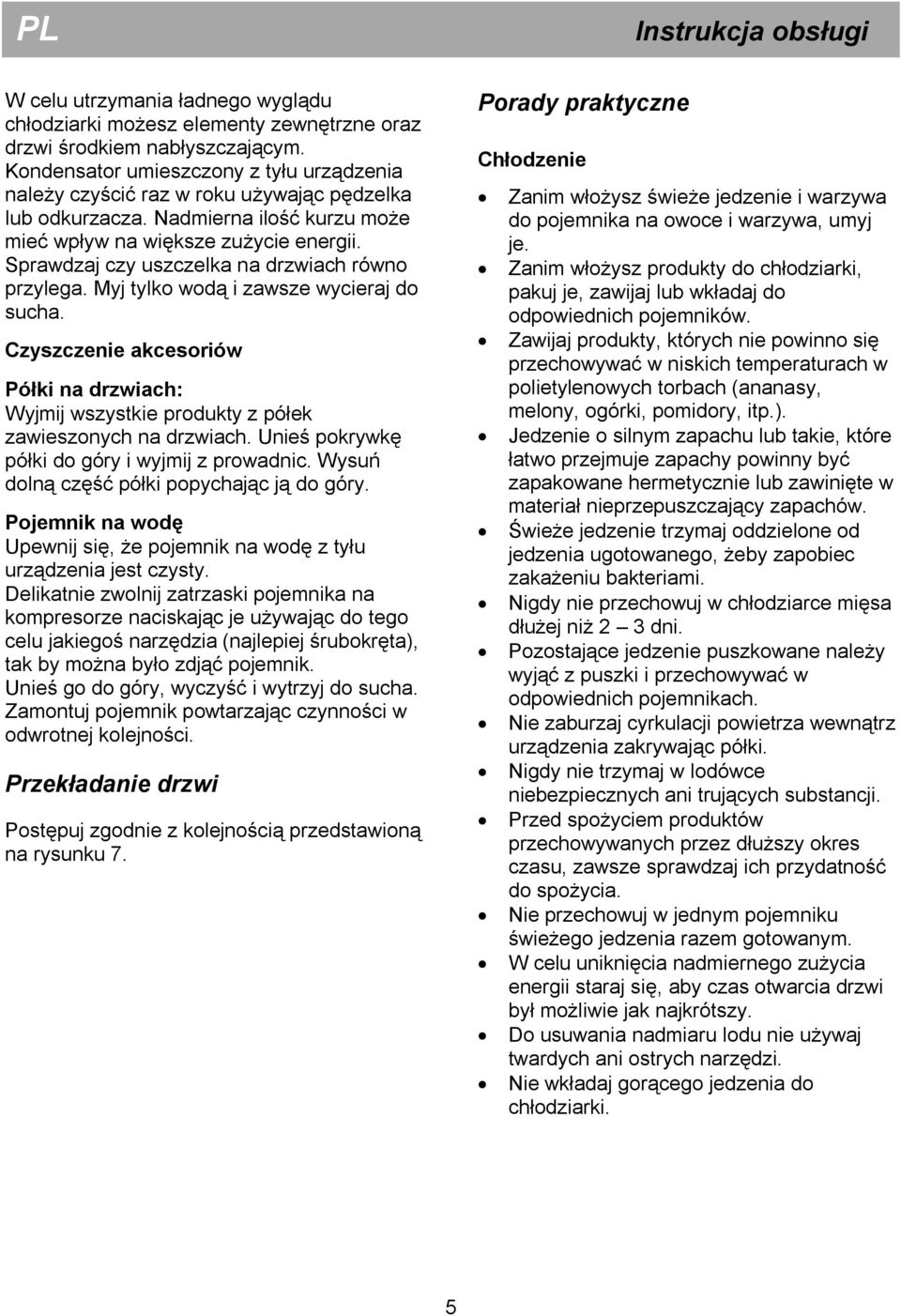 Sprawdzaj czy uszczelka na drzwiach równo przylega. Myj tylko wodą i zawsze wycieraj do sucha. Czyszczenie akcesoriów Półki na drzwiach: Wyjmij wszystkie produkty z półek zawieszonych na drzwiach.