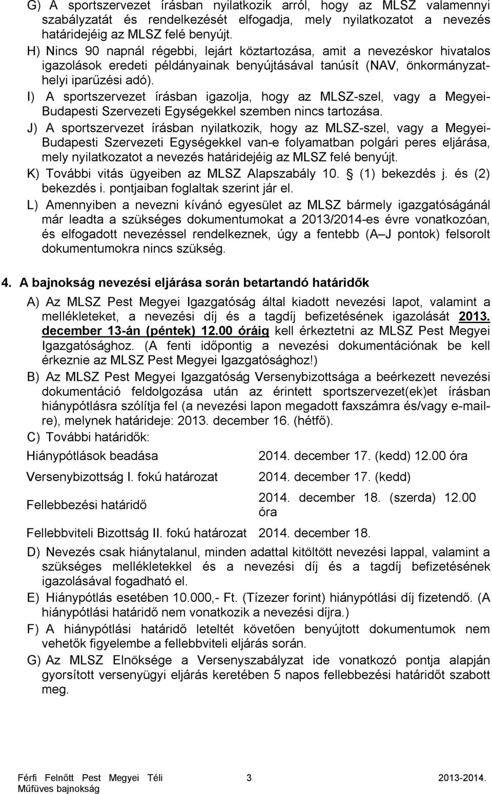 I) A sportszervezet írásban igazolja, hogy az MLSZ-szel, vagy a Megyei- Budapesti Szervezeti Egységekkel szemben nincs tartozása.