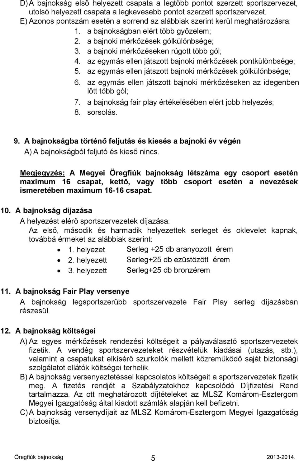 a bajnoki mérkőzéseken rúgott több gól; 4. az egymás ellen játszott bajnoki mérkőzések pontkülönbsége; 5. az egymás ellen játszott bajnoki mérkőzések gólkülönbsége; 6.