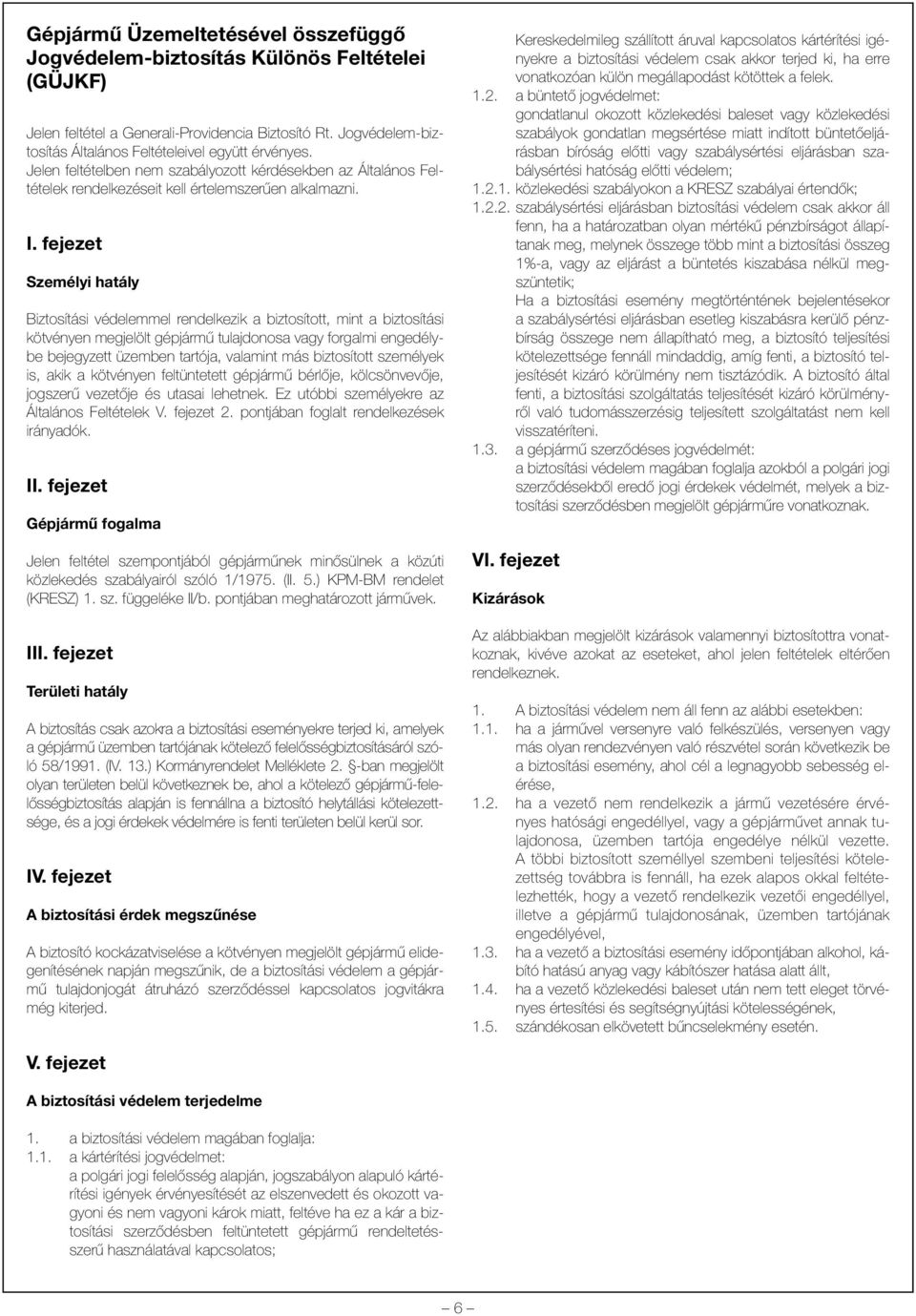 fejezet Személyi hatály Biztosítási védelemmel rendelkezik a biztosított, mint a biztosítási kötvényen megjelölt gépjármû tulajdonosa vagy forgalmi engedélybe bejegyzett üzemben tartója, valamint más