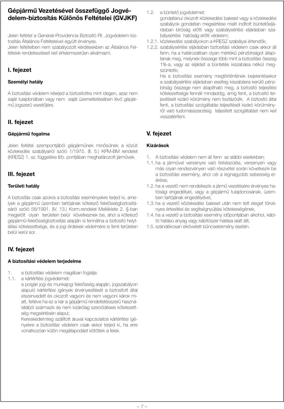 fejezet Személyi hatály A biztosítási védelem kiterjed a biztosítottra mint idegen, azaz nem saját tulajdonában vagy nem saját üzemeltetésében lévõ gépjármû jogszerû vezetõjére. II.