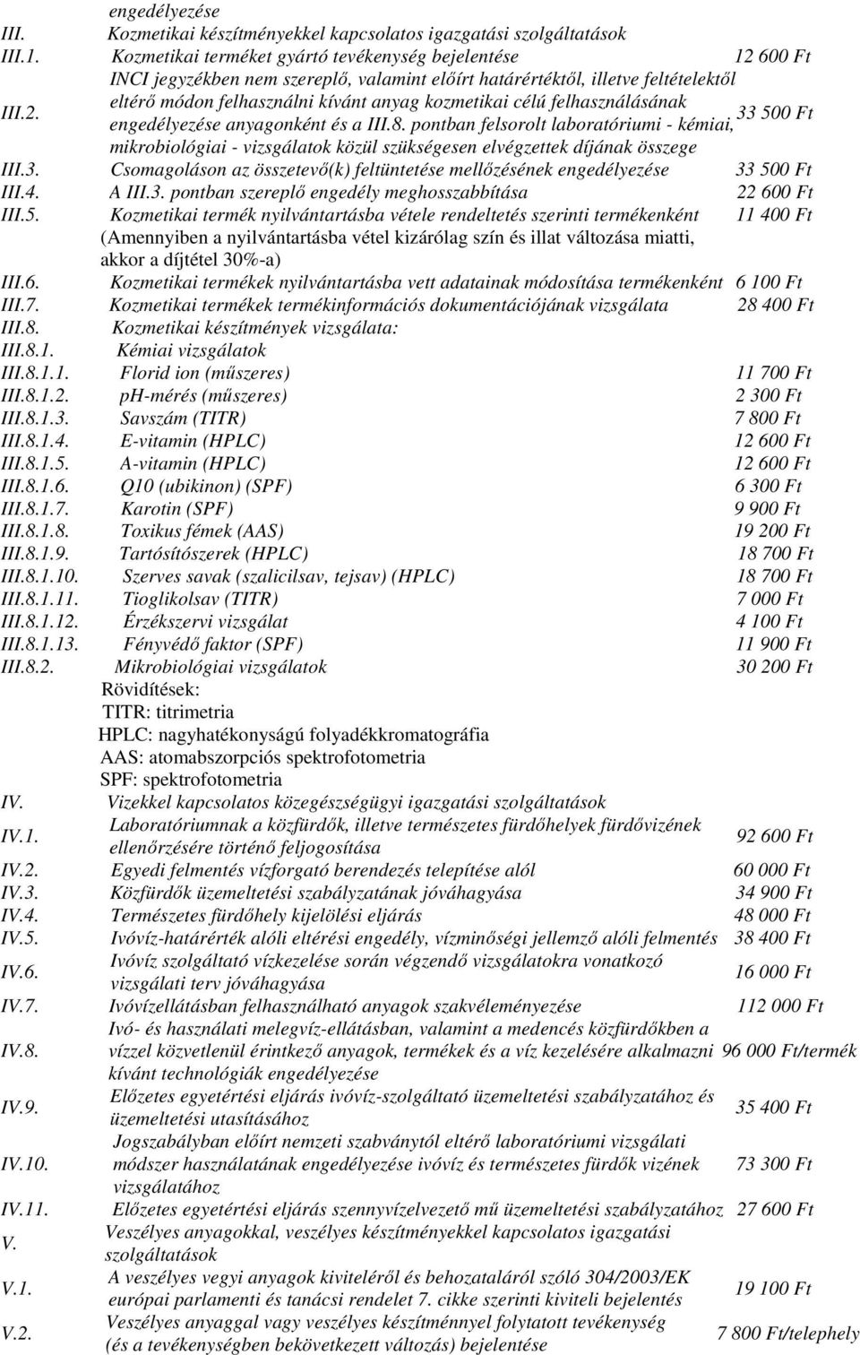 8. pontban felsorolt laboratóriumi - kémiai, mikrobiológiai - vizsgálatok közül szükségesen elvégzettek díjának összege III.3. Csomagoláson az összetevı(k) feltüntetése mellızésének 33 500 Ft III.4.