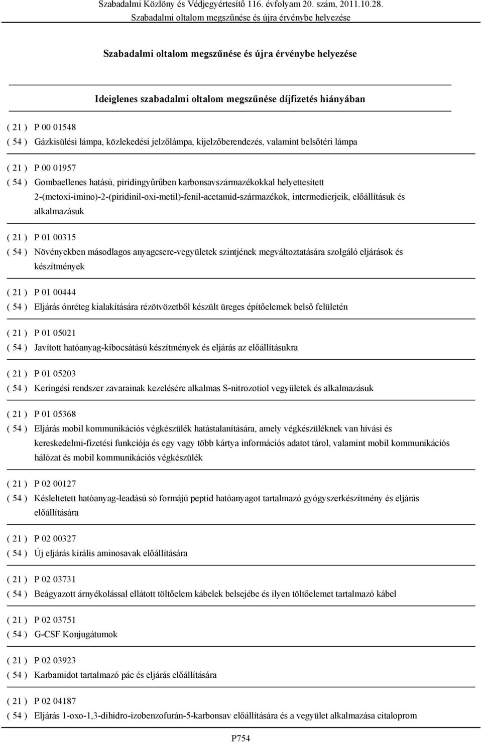 01 00315 ( 54 ) Növényekben másodlagos anyagcsere-vegyületek szintjének megváltoztatására szolgáló eljárások és készítmények ( 21 ) P 01 00444 ( 54 ) Eljárás ónréteg kialakítására rézötvözetből