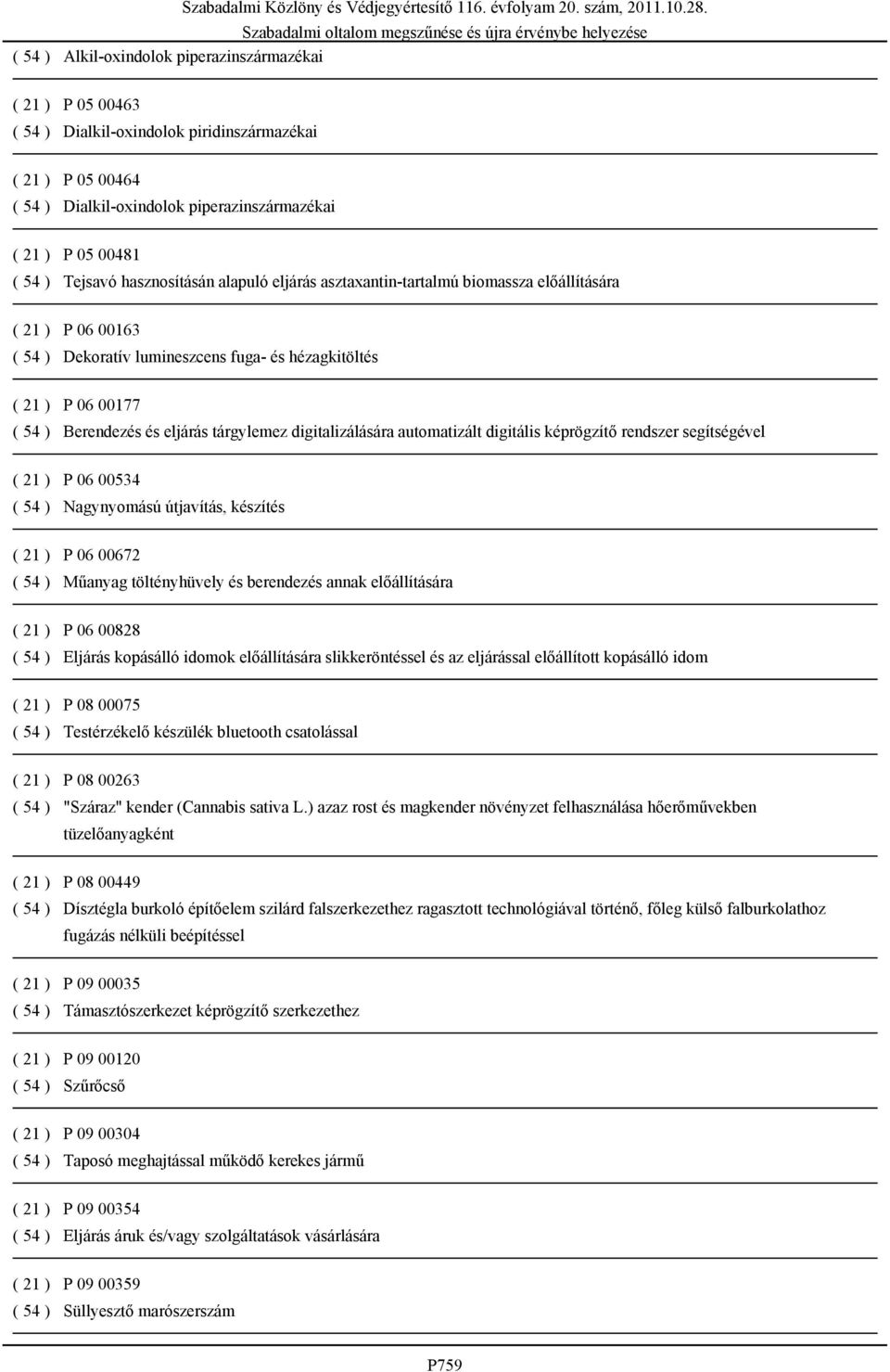 eljárás tárgylemez digitalizálására automatizált digitális képrögzítő rendszer segítségével ( 21 ) P 06 00534 ( 54 ) Nagynyomású útjavítás, készítés ( 21 ) P 06 00672 ( 54 ) Műanyag töltényhüvely és