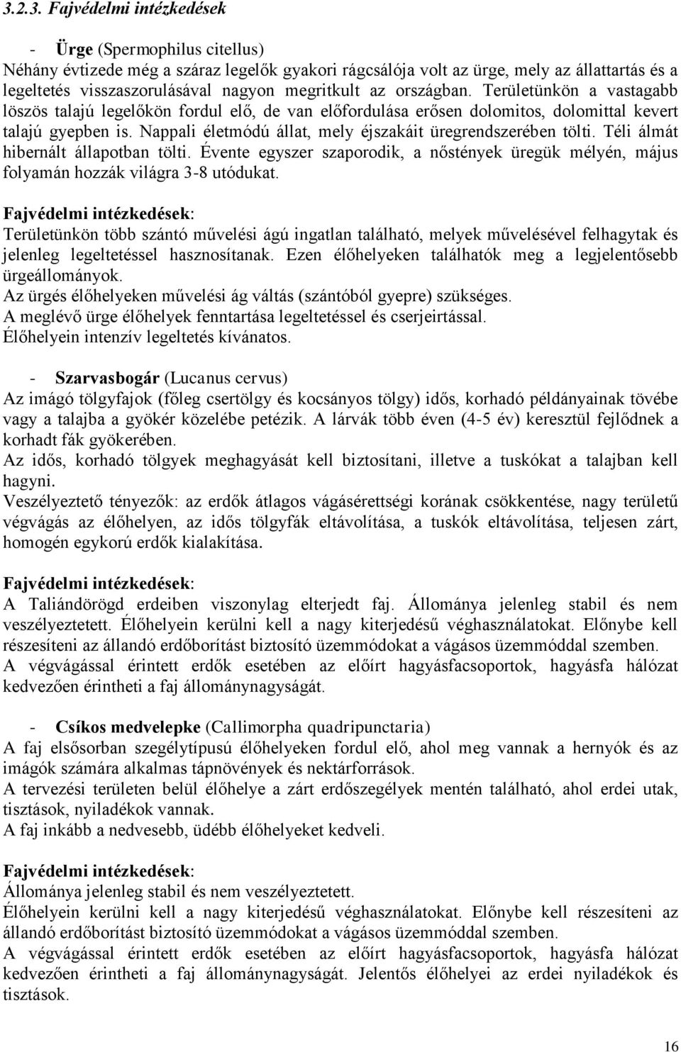 Nappali életmódú állat, mely éjszakáit üregrendszerében tölti. Téli álmát hibernált állapotban tölti. Évente egyszer szaporodik, a nőstények üregük mélyén, május folyamán hozzák világra 3-8 utódukat.