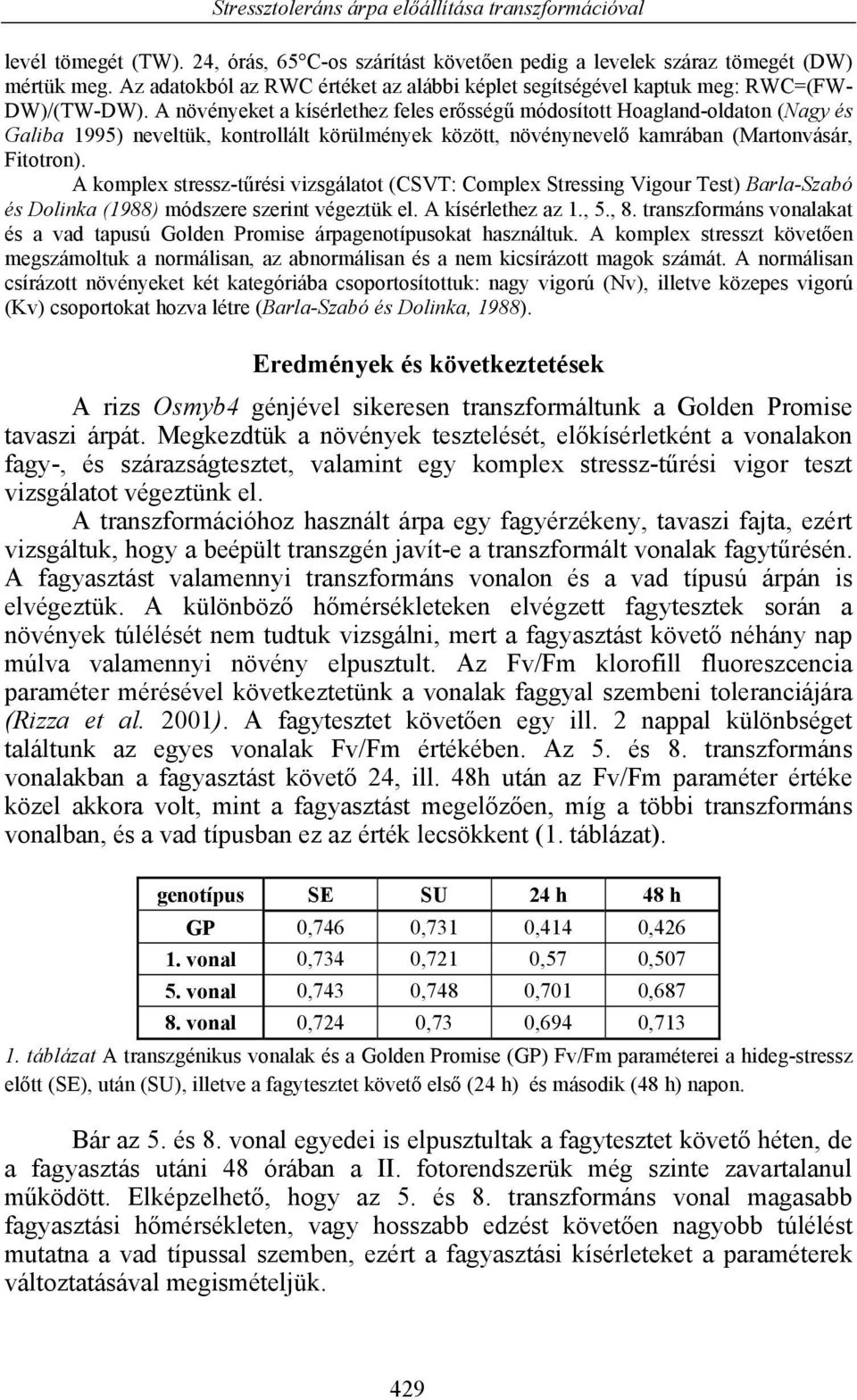 A növényeket a kísérlethez feles erősségű módosított Hoagland-oldaton (Nagy és Galiba 1995) neveltük, kontrollált körülmények között, növénynevelő kamrában (Martonvásár, Fitotron).