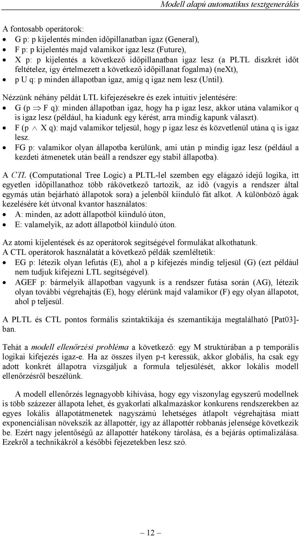 Nézzünk néhány példát LTL kifejezésekre és ezek intuitív jelentésére: G (p F q): minden állapotban igaz, hogy ha p igaz lesz, akkor utána valamikor q is igaz lesz (például, ha kiadunk egy kérést,