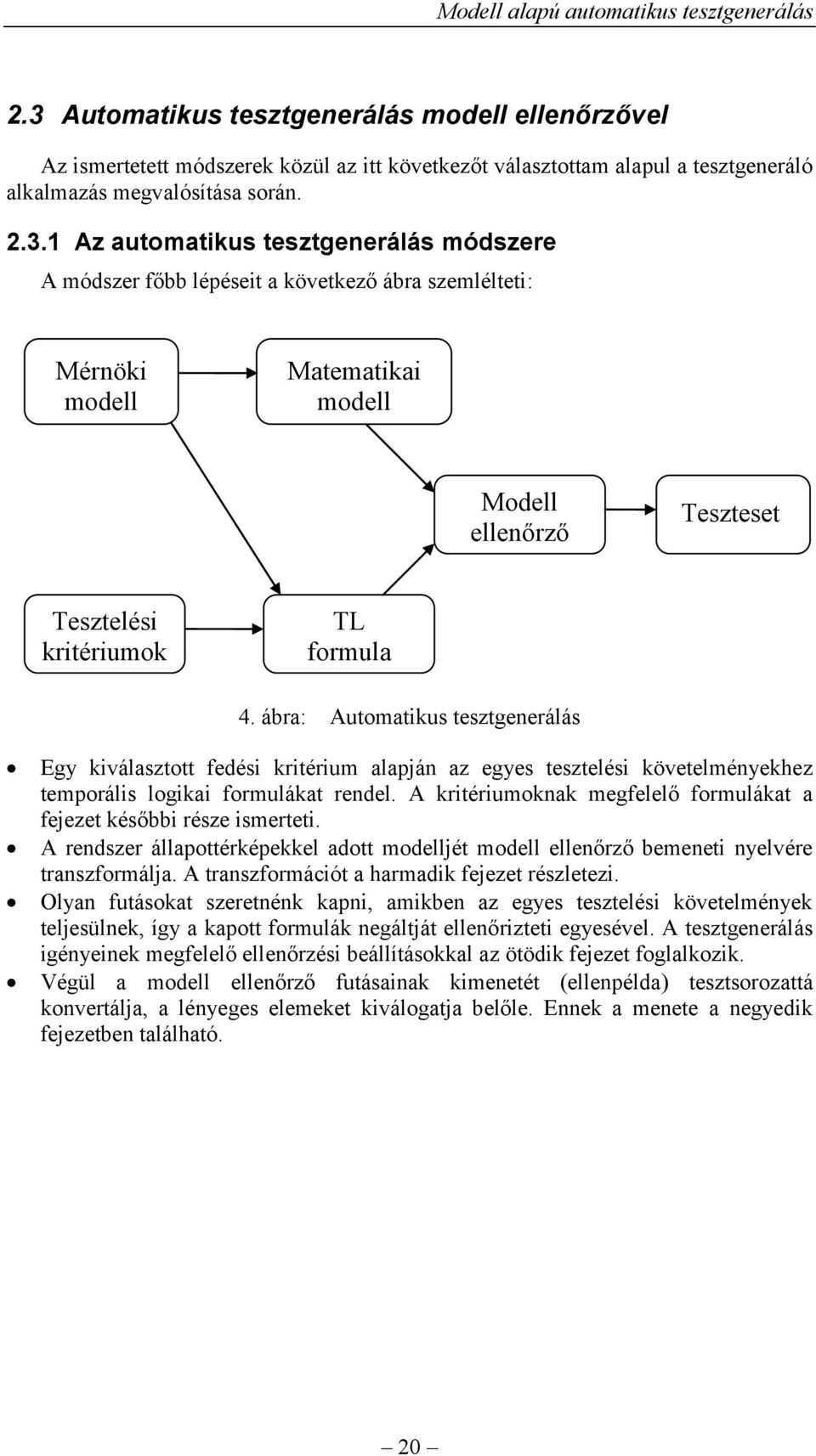 A kritériumoknak megfelelő formulákat a fejezet későbbi része ismerteti. A rendszer állapottérképekkel adott modelljét modell ellenőrző bemeneti nyelvére transzformálja.