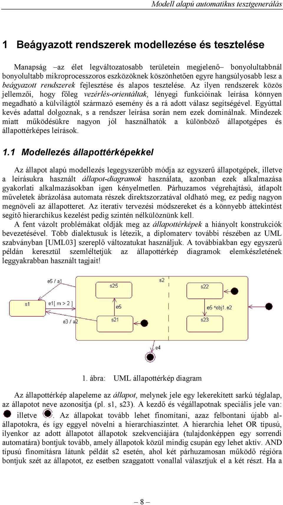 Az ilyen rendszerek közös jellemzői, hogy főleg vezérlés-orientáltak, lényegi funkcióinak leírása könnyen megadható a külvilágtól származó esemény és a rá adott válasz segítségével.