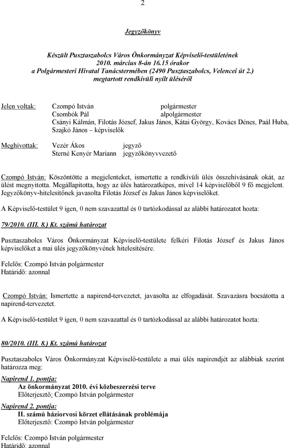 János képviselők Meghívottak: Vezér Ákos jegyző Sterné Kenyér Mariann jegyzőkönyvvezető Czompó István: Köszöntötte a megjelenteket, ismertette a rendkívüli ülés összehívásának okát, az ülést